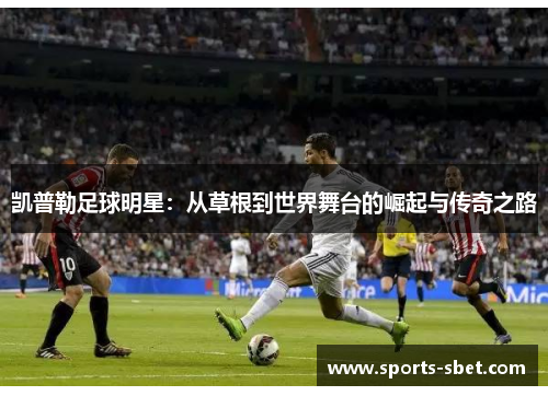 凯普勒足球明星：从草根到世界舞台的崛起与传奇之路