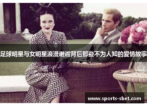 足球明星与女明星浪漫邂逅背后那些不为人知的爱情故事