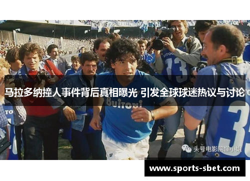 马拉多纳撞人事件背后真相曝光 引发全球球迷热议与讨论