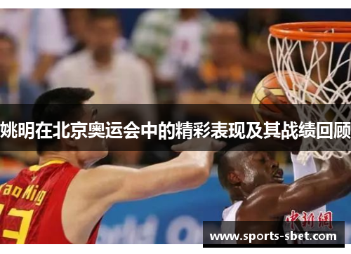 姚明在北京奥运会中的精彩表现及其战绩回顾