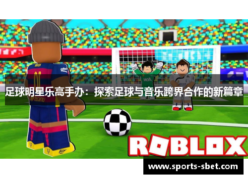 足球明星乐高手办：探索足球与音乐跨界合作的新篇章