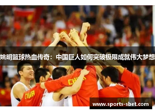 姚明篮球热血传奇：中国巨人如何突破极限成就伟大梦想