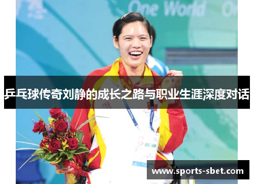 乒乓球传奇刘静的成长之路与职业生涯深度对话