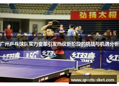 广州乒乓球队实力变革引发热议新阶段的挑战与机遇分析