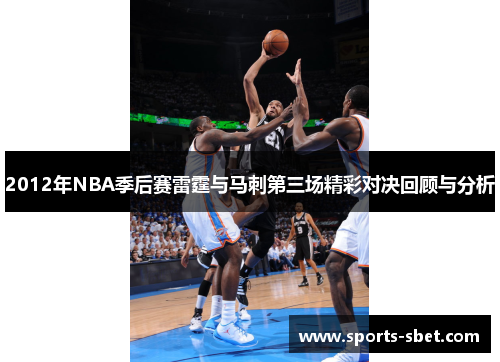 2012年NBA季后赛雷霆与马刺第三场精彩对决回顾与分析