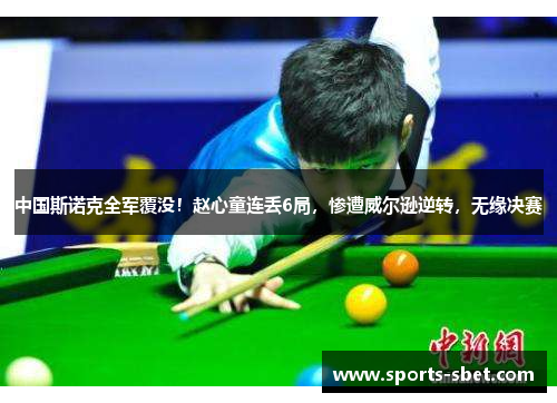 中国斯诺克全军覆没！赵心童连丢6局，惨遭威尔逊逆转，无缘决赛