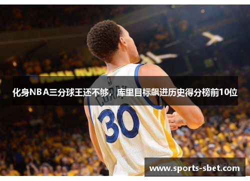 化身NBA三分球王还不够，库里目标飙进历史得分榜前10位