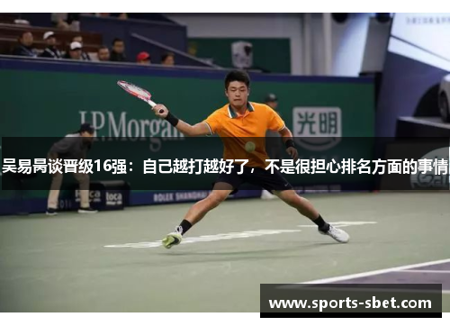 吴易昺谈晋级16强：自己越打越好了，不是很担心排名方面的事情