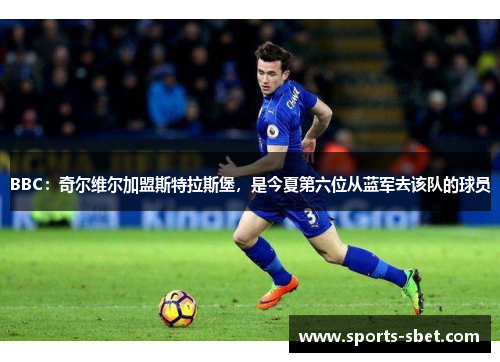 BBC：奇尔维尔加盟斯特拉斯堡，是今夏第六位从蓝军去该队的球员