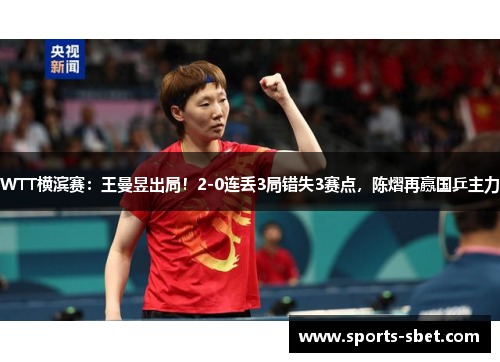 WTT横滨赛：王曼昱出局！2-0连丢3局错失3赛点，陈熠再赢国乒主力